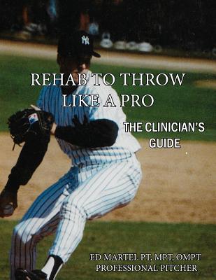 Rehab to Throw Like a Pro: The Clinician's Guide - Edward Martel