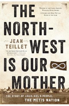 The North-West Is Our Mother: The Story of Louis Riel's People, the Métis Nation - Jean Teillet