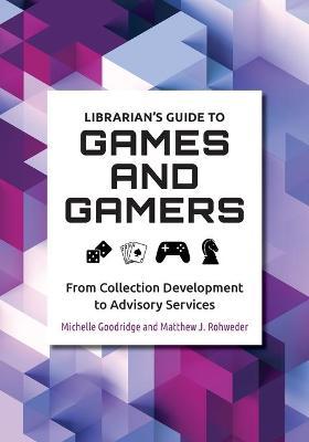 Librarian's Guide to Games and Gamers: From Collection Development to Advisory Services - Michelle Goodridge