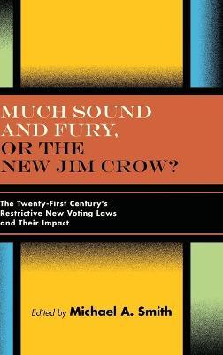 Much Sound and Fury, or the New Jim Crow?: The Twenty-First Century's Restrictive New Voting Laws and Their Impact - Michael A. Smith