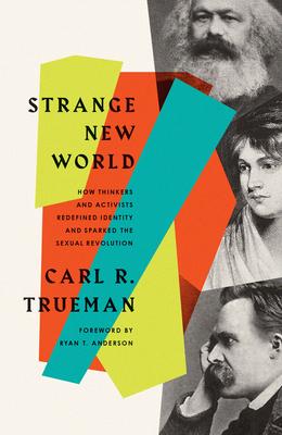 Strange New World: How Thinkers and Activists Redefined Identity and Sparked the Sexual Revolution - Carl R. Trueman