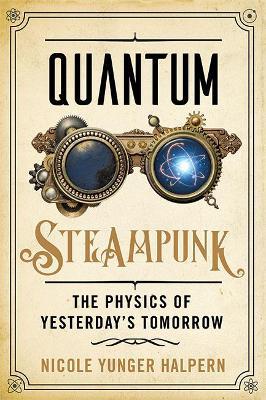 Quantum Steampunk: The Physics of Yesterday's Tomorrow - Nicole Yunger Halpern