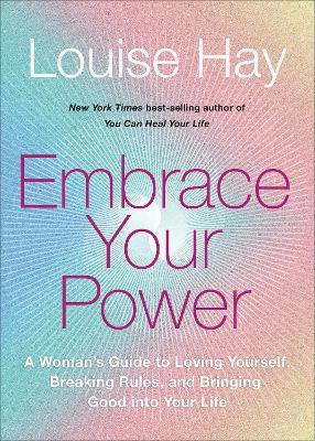 Embrace Your Power: A Womans Guide to Loving Yourself, Breaking Rules, and Bringing Good Into Your L Ife - Louise L. Hay