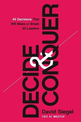 Decide and Conquer: 44 Decisions That Will Make or Break All Leaders - David Siegel