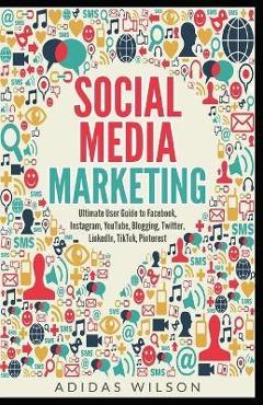Coperta cărții 'Social Media Marketing - Ultimate User Guide to Facebook, Instagram, YouTube, Blogging, Twitter, LinkedIn, TikTok,'
