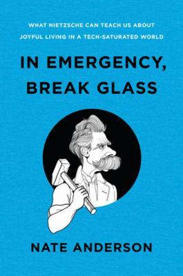 In Emergency, Break Glass: What Nietzsche Can Teach Us about Joyful Living in a Tech-Saturated World - Nate Anderson
