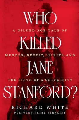 Who Killed Jane Stanford?: A Gilded Age Tale of Murder, Deceit, Spirits and the Birth of a University - Richard White