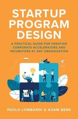 Startup Program Design: A Practical Guide for Creating Accelerators and Incubators at Any Organization - Paolo Lombardi