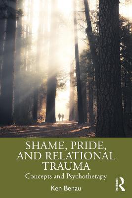 Shame, Pride, and Relational Trauma: Concepts and Psychotherapy - Ken Benau