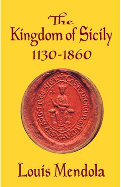 Coperta cărții 'The Kingdom of Sicily 1130-1860 - Louis Mendola'