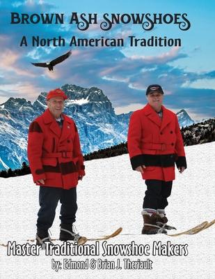 Brown Ash Snowshoes: A North American Tradition - Brian J. Theriault