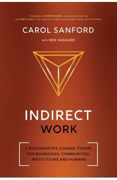 Indirect Work: A Regenerative Change Theory for Businesses, Communities, Institutions and Humans - Carol Sanford