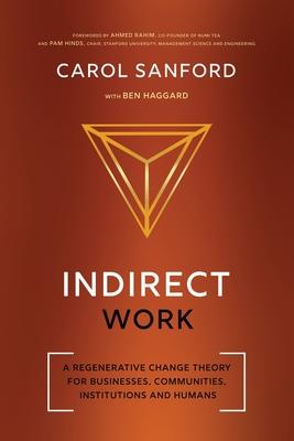 Indirect Work: A Regenerative Change Theory for Businesses, Communities, Institutions and Humans - Carol Sanford