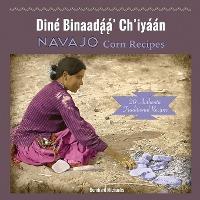 Navajo Corn Recipes: Diné Binaadą́ą́' Ch'iyáán - Bernhard Michaelis