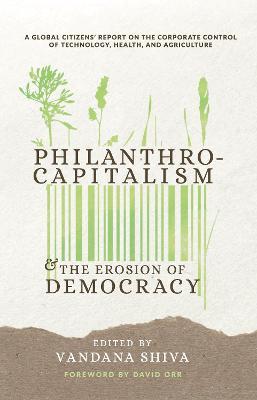 Philanthrocapitalism and the Erosion of Democracy: A Global Citizens Report on the Corporate Control of Technology, Health, and Agriculture - Vandana Shiva