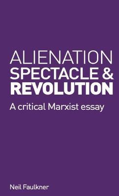 Alienation, Spectacle and Revolution - Neil Faulkner