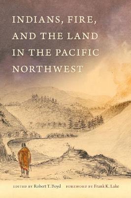 Indians, Fire, and the Land in the Pacific Northwest - Robert Boyd