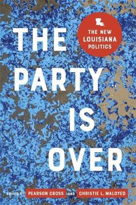 The Party Is Over: The New Louisiana Politics - Christie L. Maloyed