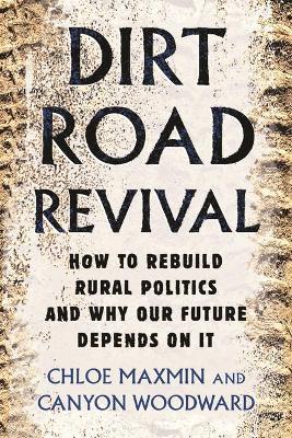 Dirt Road Revival: How to Rebuild Rural Politics and Why Our Future Depends on It - Chloe Maxmin