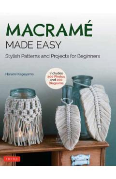 Macrame Made Easy: Stylish Patterns and Projects for Beginners (Over 550 Photos and 200 Diagrams) - Harumi Kageyama