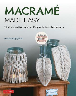 Macrame Made Easy: Stylish Patterns and Projects for Beginners (Over 550 Photos and 200 Diagrams) - Harumi Kageyama