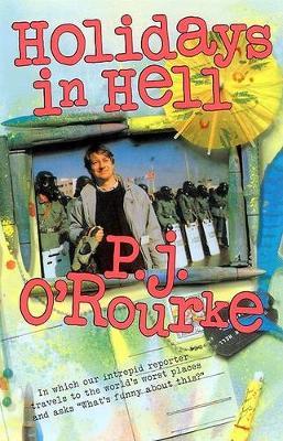 Holidays in Hell: In Which Our Intrepid Reporter Travels to the World's Worst Places and Asks, What's Funny about Thi - P. J. O'rourke