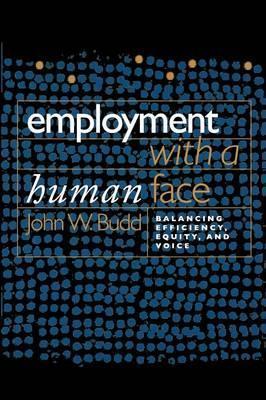 Employment with a Human Face: Balancing Efficiency, Equity, and Voice - John W. Budd