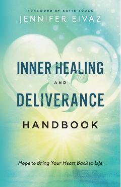 Inner Healing and Deliverance Handbook: Hope to Bring Your Heart Back to Life - Jennifer Eivaz