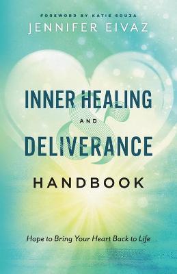 Inner Healing and Deliverance Handbook: Hope to Bring Your Heart Back to Life - Jennifer Eivaz