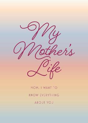 My Mother's Life - Second Edition: Mom, I Want to Know Everything about You - Give to Your Mother to Fill in with Her Memories and Return to You as a - Editors Of Chartwell Books