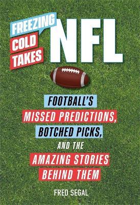 Freezing Cold Takes: NFL: Football Media's Most Inaccurate Predictions--And the Fascinating Stories Behind Them - Fred Segal