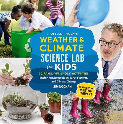 Professor Figgy's Weather and Climate Science Lab for Kids: 52 Family-Friendly Activities Exploring Meteorology, Earth Systems, and Climate Change - Jim Noonan