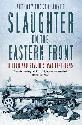 Slaughter on the Eastern Front: Hitler and Stalin's War 1941-1945 - Anthony Tucker-jones