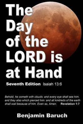 The Day of the LORD is at Hand: 7th Edition - Behold, he cometh with clouds: and every eye shall see him, and they also which pierced him: and all kin - Benjamin Baruch