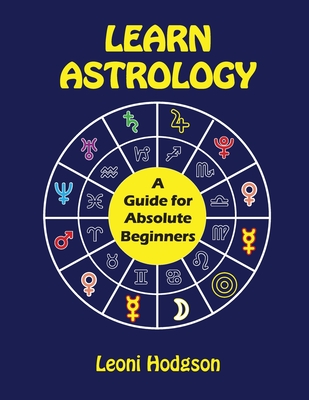 Learn Astrology: A Guide for Absolute Beginners - Leoni Hodgson