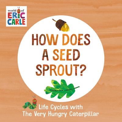 How Does a Seed Sprout?: Life Cycles with the Very Hungry Caterpillar - Eric Carle