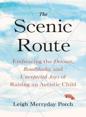 The Scenic Route: Embracing the Detours, Roadblocks, and Unexpected Joys of Raising an Autistic Child - Leigh Merryday Porch