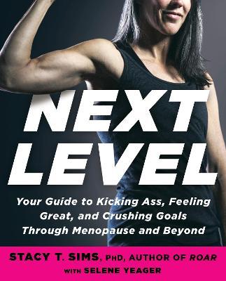 Next Level: Your Guide to Kicking Ass, Feeling Great, and Crushing Goals Through Menopause and Beyond - Stacy T. Sims