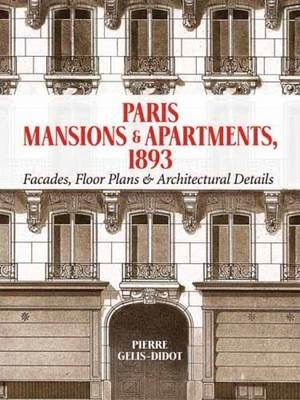Paris Mansions and Apartments 1893: Facades, Floor Plans and Architectural Details - Pierre Gelis-didot
