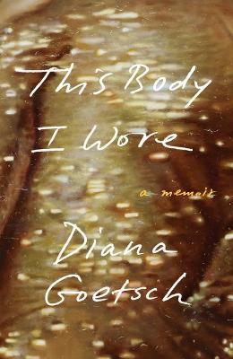 This Body I Wore: A Memoir - Diana Goetsch