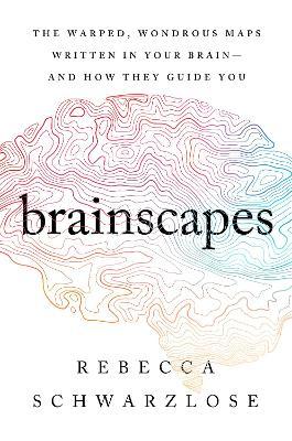 Brainscapes: The Warped, Wondrous Maps Written in Your Brain--And How They Guide You - Rebecca Schwarzlose