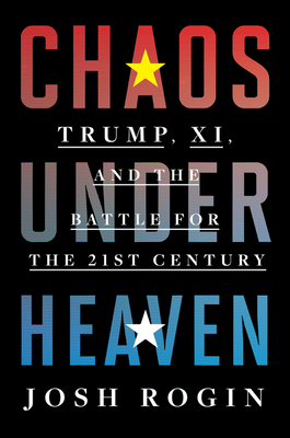 Chaos Under Heaven: America, China, and the Battle for the Twenty-First Century - Josh Rogin