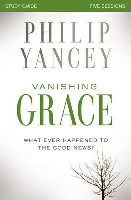 Vanishing Grace, Study Guide: Whatever Happened to the Good News? - Philip Yancey