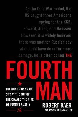 The Fourth Man: The Hunt for a KGB Spy at the Top of the CIA and the Rise of Putin's Russia - Robert Baer