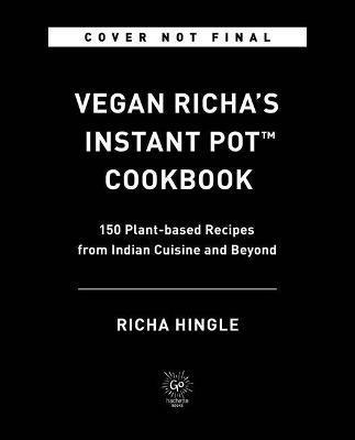 Vegan Richa's Instant Pot(tm) Cookbook: 150 Plant-Based Recipes from Indian Cuisine and Beyond - Richa Hingle