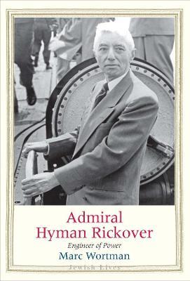 Admiral Hyman Rickover: Engineer of Power - Marc Wortman