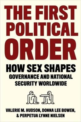 The First Political Order: How Sex Shapes Governance and National Security Worldwide - Valerie Hudson