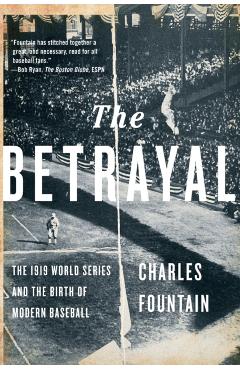 The Betrayal: The 1919 World Series and the Birth of Modern Baseball - Charles Fountain