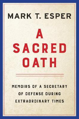 A Sacred Oath: Memoirs of a Secretary of Defense During Extraordinary Times - Mark T. Esper
