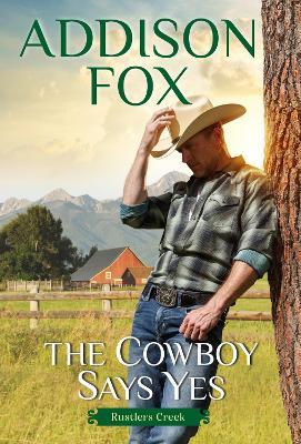 The Cowboy Says Yes: Rustlers Creek - Addison Fox